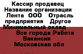 Кассир-продавец › Название организации ­ Лента, ООО › Отрасль предприятия ­ Другое › Минимальный оклад ­ 30 000 - Все города Работа » Вакансии   . Московская обл.